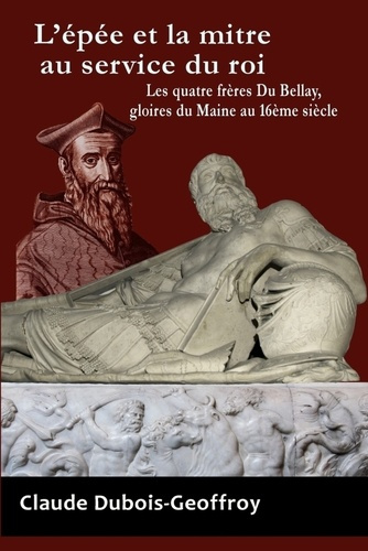 Emprunter L'Epee Et La Mitre Au Service Du Roi. Les Quatre Freres Du Bellay, Gloires Du Maine Au 16eme Siecle livre