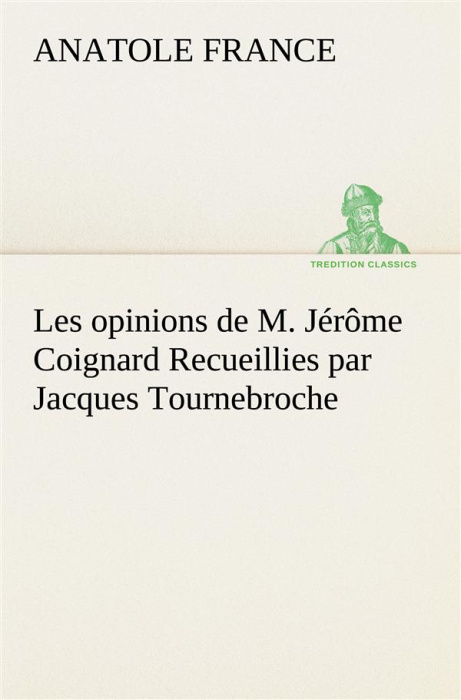 Emprunter Les opinions de M. Jérôme Coignard Recueillies par Jacques Tournebroche livre