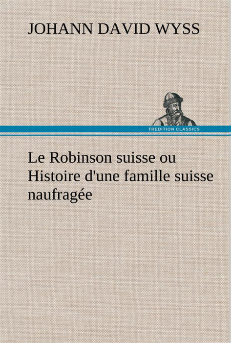 Emprunter Le Robinson suisse ou Histoire d'une famille suisse naufragée. Le robinson suisse ou histoire d une livre