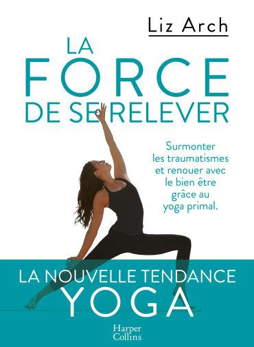 Emprunter La force de se relever. Surmonter les traumatismes et renouer avec le bien-être grâce au yoga primal livre