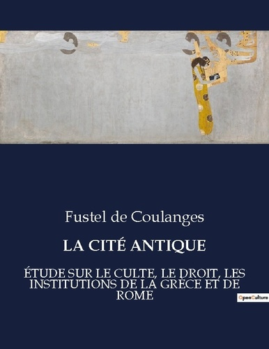 Emprunter LA CITÉ ANTIQUE. ÉTUDE SUR LE CULTE, LE DROIT, LES INSTITUTIONS DE LA GRÈCE ET DE ROME livre