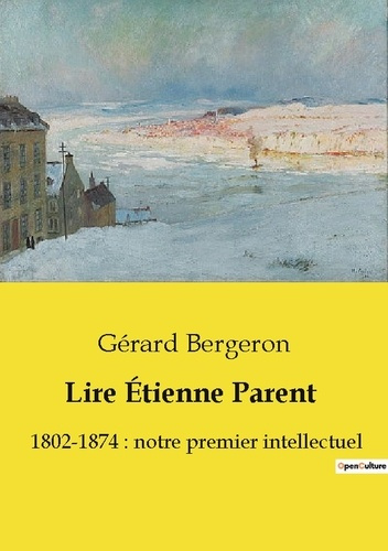 Emprunter Lire Étienne Parent. 1802-1874 : notre premier intellectuel livre