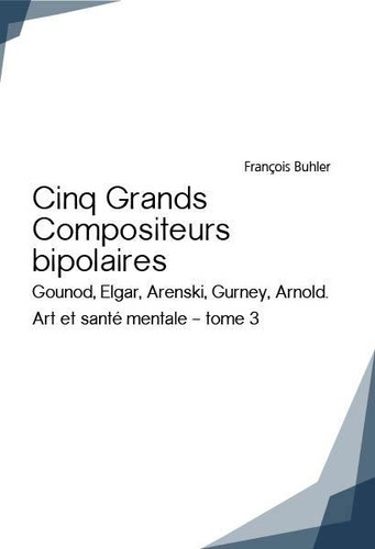Emprunter Art et santé mentale. Tome 3, Cinq grands compositeurs bipolaires (Gounod, Elgar, Arenski, Gurney, A livre