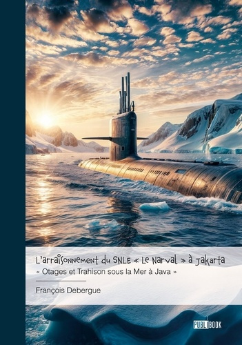 Emprunter L'arraisonnement du SNLE « Le Narval » à Jakarta. « Otages et Trahison sous la Mer à Java » livre