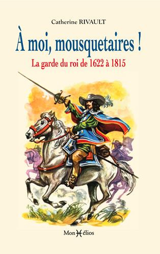 Emprunter A moi, mousquetaires ! La garde du roi de 1622 à 1815 livre