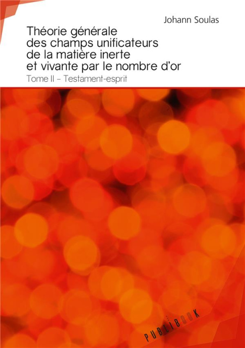 Emprunter Théorie générale des champs unificateurs de la matière inerte et vivante par le nombre d'or. Tome 2, livre