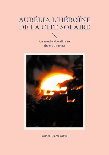 Emprunter Aurélia l'héroïne de la cité solaire. Un monde où vieillir est devenu un crime livre