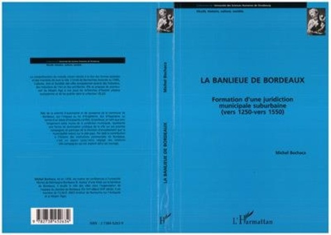 Emprunter La banlieue de Bordeaux. Formation d'une juridiction municipale suburbaine (vers 1250 - vers 1550) livre