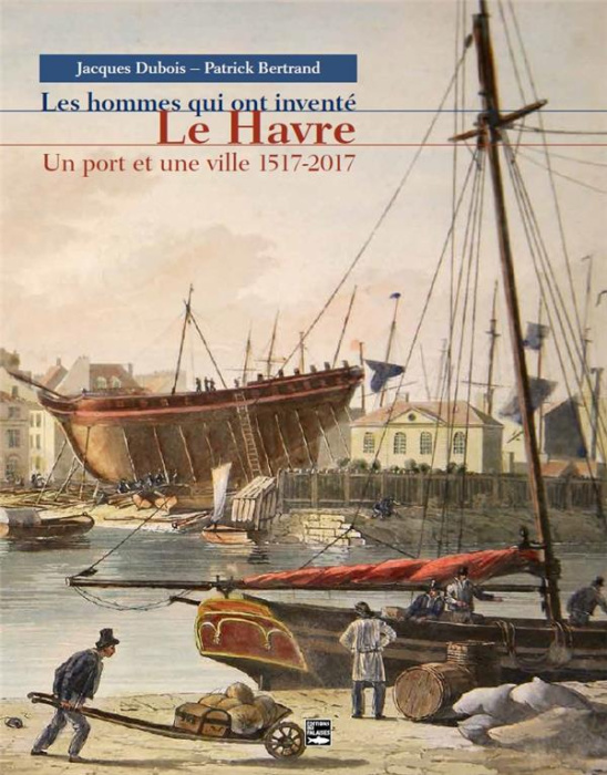 Emprunter Les hommes qui ont inventé Le Havre, Un port et une ville 1517-2017 livre