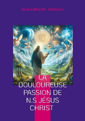 Emprunter La douloureuse Passion de N.S Jésus Christ. Visions mystiques, rédemption, et spiritualité de Anne-C livre