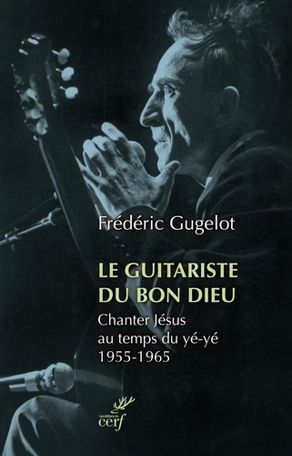 Emprunter Le Guitariste du Bon Dieu. Chanter Jésus au temps du yé-yé 1955-1965 livre