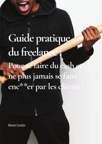 Emprunter Guide pratique du freelance. Pour se faire du cash et ne plus jamais se faire enc**er par les client livre