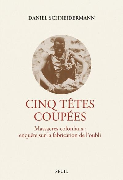 Emprunter Cinq têtes coupées. Massacres coloniaux : enquête sur la fabrication de l'oubli livre