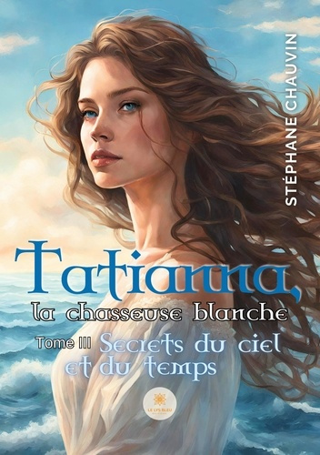 Emprunter Tatianna, la chasseuse blanche Tome 3 : Secrets du ciel et du temps livre