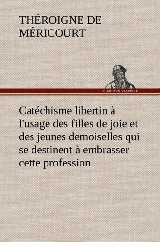 Emprunter Catéchisme libertin à l'usage des filles de joie et des jeunes demoiselles qui se destinent à embras livre