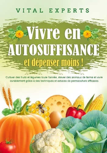 Emprunter Vivre en AUTOSUFFISANCE et dépenser moins !. Cultiver des fruits et légumes toute l'année, élever de livre