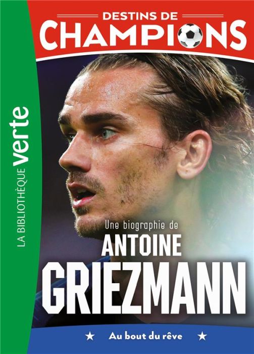 Emprunter Destins de champions Tome 2 : Une biographie d'Antoine Griezmann. Au bout du rêve livre