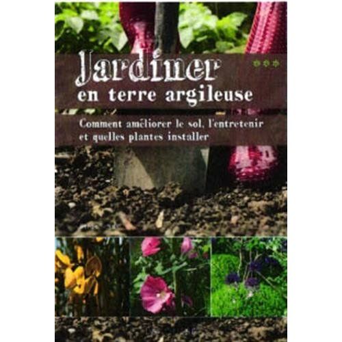 Emprunter Jardiner en terre argileuse. Comment améliorer le sol, l'entretenir et quelles plantes installer livre
