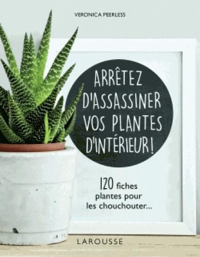 Emprunter Arrêtez d'assassiner vos plantes d'intérieur. 120 fiches plantes pour les chouchouter livre
