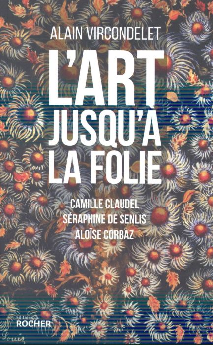 Emprunter L'art jusqu'à la folie. Camille Claudel, Séraphine de Senlis, Aloïse Corbaz livre