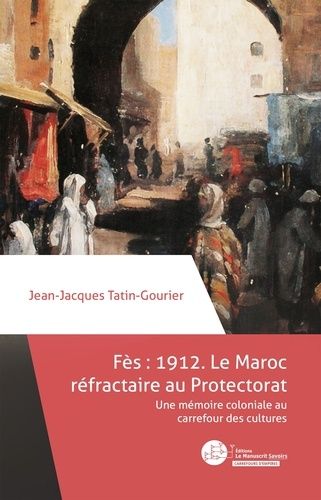 Emprunter Fès 1912 : le Maroc réfractaire au Protectorat. Une mémoire coloniale au carrefour des cultures livre