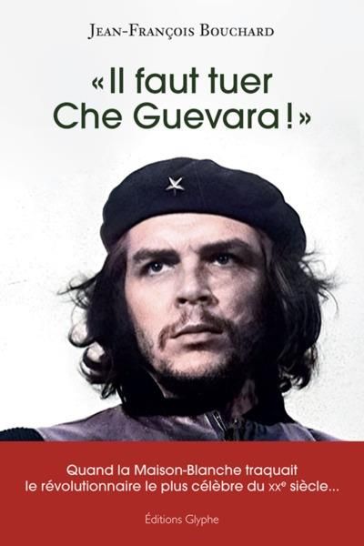 Emprunter Il faut tuer Che Guevara !. Quand la Maison-Blanche traquait le révolutionnaire le plus célèbre du livre