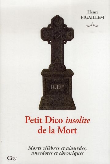 Emprunter Petit Dico insolite de la Mort. Morts célèbres et absurdes, anecdotes et chroniques livre