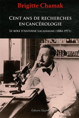 Emprunter Cent ans de recherches en cancérologie : le rôle d'Antoine Lacassagne (1884-1971) livre