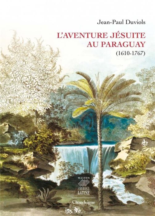 Emprunter L'aventure jésuite au Paraguay (1610-1768). Brève histoire, anthologie et iconographie livre