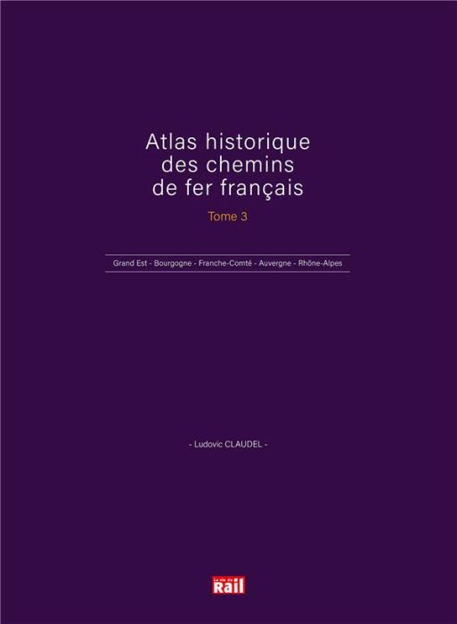 Emprunter Atlas historique des chemins de fer français. Tome 3, Grand Est - Bourgogne - Franche-Comté - Auverg livre