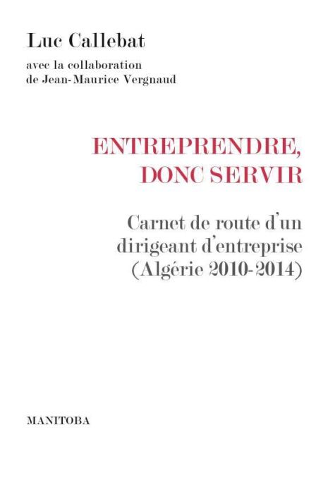 Emprunter Entreprendre, donc servir. Carnet de route d'un dirigeant d'entreprise (Algérie 2010-2014) livre