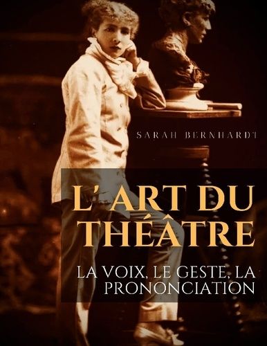 Emprunter L' Art du théâtre : La voix, le geste, la prononciation. Le guide de référence de Sarah Bernhardt po livre