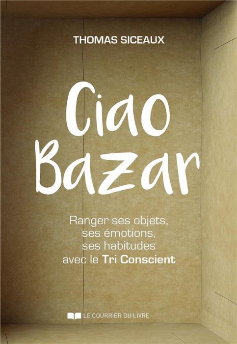 Emprunter Ciao Bazar. Ranger ses objets, ses émotions, ses habitudes avec le Tri Conscient livre