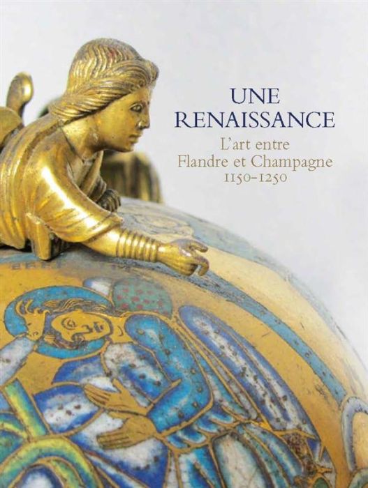 Emprunter Une renaissance. L'art entre Flandre et Champagne 1150-1250 livre