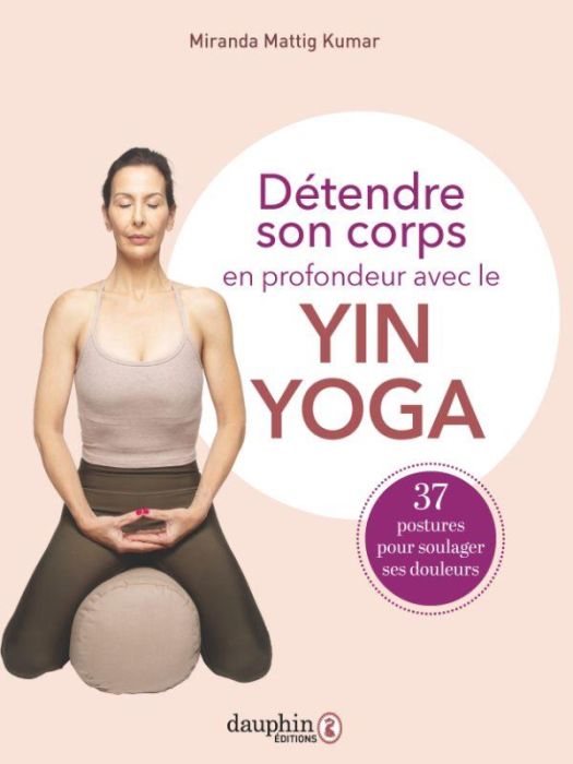 Emprunter Détendre son corps en profondeur avec le Yin Yoga. 37 postures à pratiquer pour soulager vos douleur livre