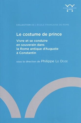 Emprunter Le costume de prince. Vivre et se conduire en souverain dans la Rome antique d'Auguste à Constantin livre