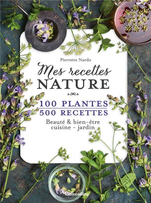Emprunter Mes recettes nature. 100 plantes, 500 recettes. Beauté & bien-être, cuisine - jardin livre