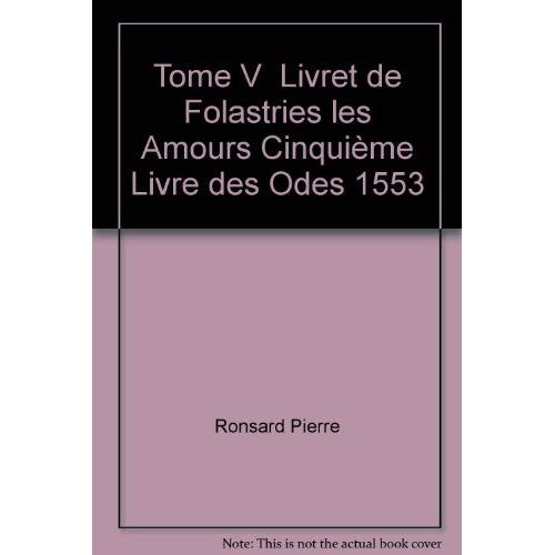 Emprunter TOME V - LIVRET DE FOLASTRIES: LES AMOURS, CINQUIEME LIVRE DES ODES (1553) livre