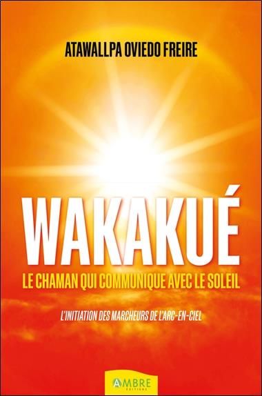 Emprunter Wakakué. Le chaman qui communique avec le soleil - L'initiation des Marcheurs de l'Arc-en-ciel livre