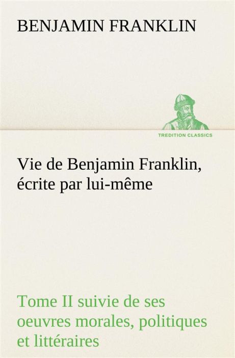 Emprunter Vie de Benjamin Franklin, écrite par lui-même - Tome II suivie de ses oeuvres morales, politiques et livre