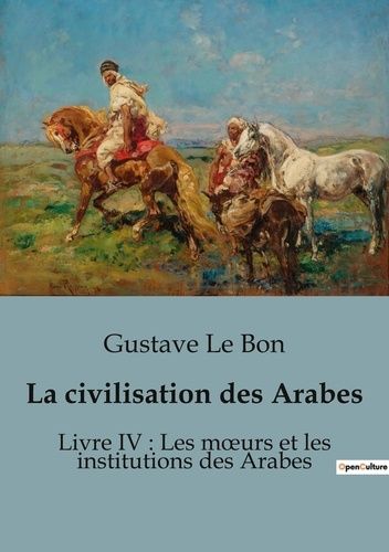 Emprunter La civilisation des Arabes. Livre IV : Les moeurs et les institutions des Arabes livre