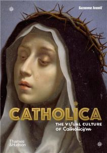 Catholica The Visual Culture of Catholicism /anglais - Ivanic Suzanna
