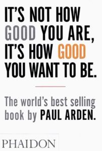 IT'S NOT HOW GOOD YOU ARE, IT'S HOW GOOD YOU WANT TO BE - ARDEN PAUL