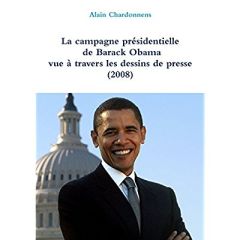 LA CAMPAGNE PRESIDENTIELLE DE BARACK OBAMA A TRAVERS LES DESSINS DE PRESSE (2008) - CHARDONNENS ALAIN