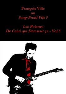 François Ville ou Sang-Froid Vile? Les Poèmes de Celui qui Détestait ça - Vol.5 - Ville Francois