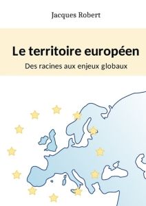 Le territoire européen : Des racines aux enjeux globaux - Robert Jacques