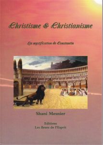 Christisme & christianisme. La mystification de Constantin - Mesnier Shani