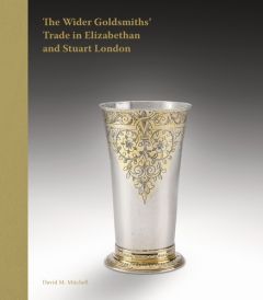 The Wider Goldsmiths' Trade in Elizabethan and Stuart London - Mitchell David M.