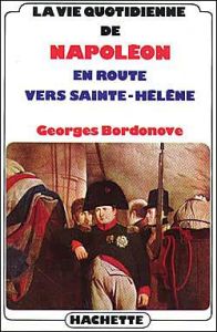 La vie quotidienne de Napoléon en route vers Sainte-Hélène - Bordonove Georges
