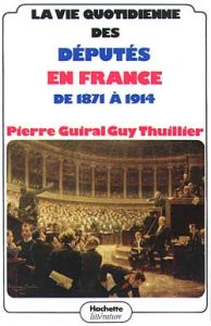 La vie quotidienne des députés en France de 1871 à 1914 - Thuillier Guy - Guiral Pierre